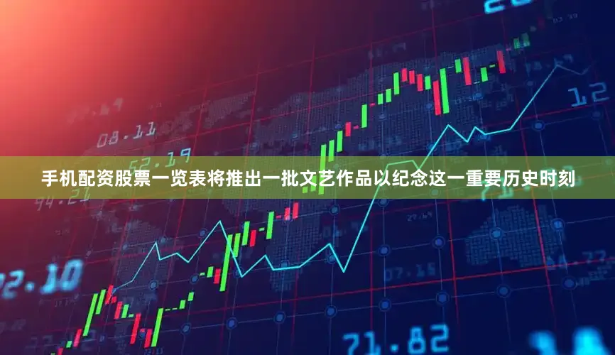 手机配资股票一览表将推出一批文艺作品以纪念这一重要历史时刻
