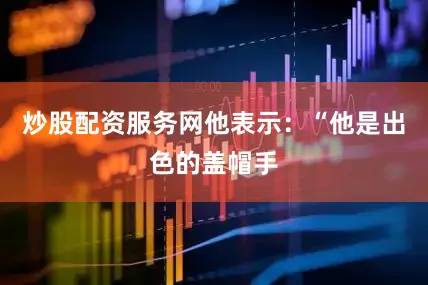 炒股配资服务网他表示：“他是出色的盖帽手