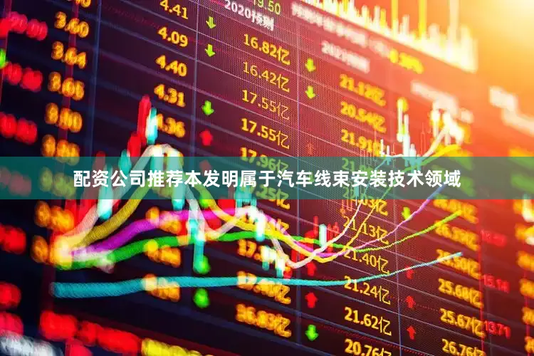 配资公司推荐本发明属于汽车线束安装技术领域