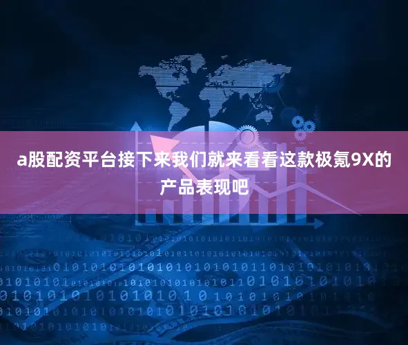 a股配资平台接下来我们就来看看这款极氪9X的产品表现吧
