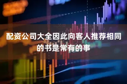 配资公司大全因此向客人推荐相同的书是常有的事