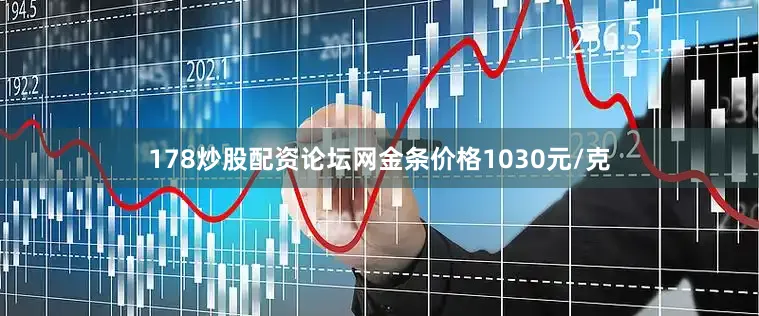 178炒股配资论坛网金条价格1030元/克