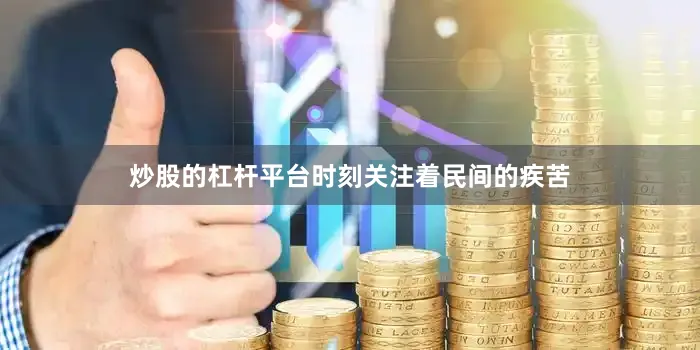 炒股的杠杆平台时刻关注着民间的疾苦