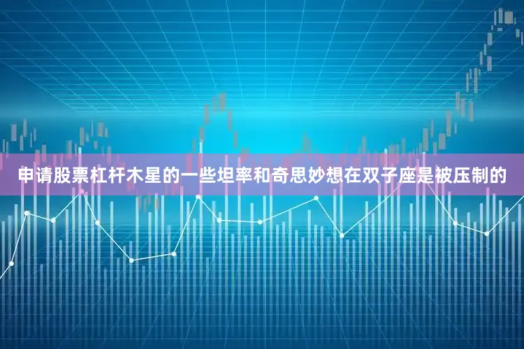 申请股票杠杆木星的一些坦率和奇思妙想在双子座是被压制的