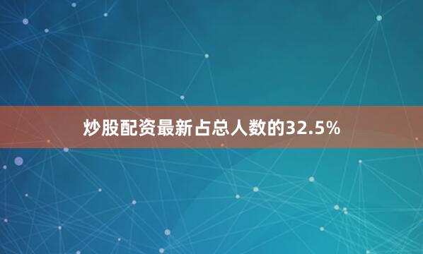 炒股配资最新占总人数的32.5%