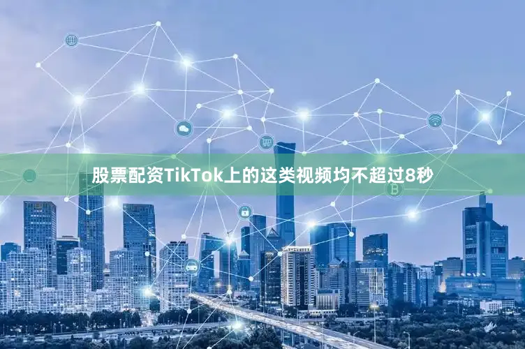 股票配资TikTok上的这类视频均不超过8秒
