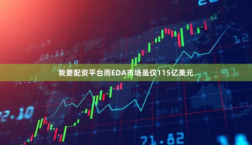 我要配资平台而EDA市场虽仅115亿美元