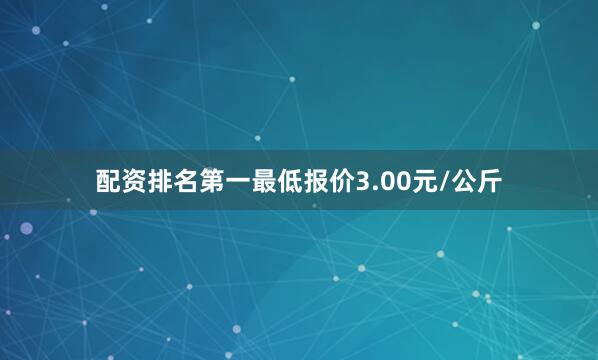 配资排名第一最低报价3.00元/公斤