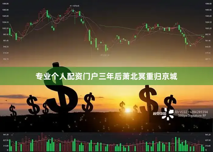 专业个人配资门户三年后萧北冥重归京城