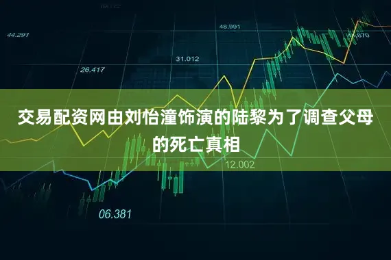 交易配资网由刘怡潼饰演的陆黎为了调查父母的死亡真相