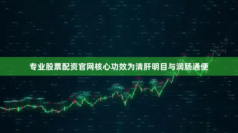 专业股票配资官网核心功效为清肝明目与润肠通便