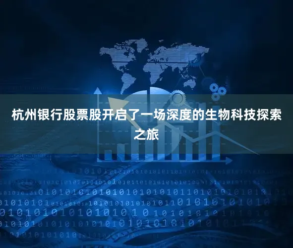 杭州银行股票股开启了一场深度的生物科技探索之旅