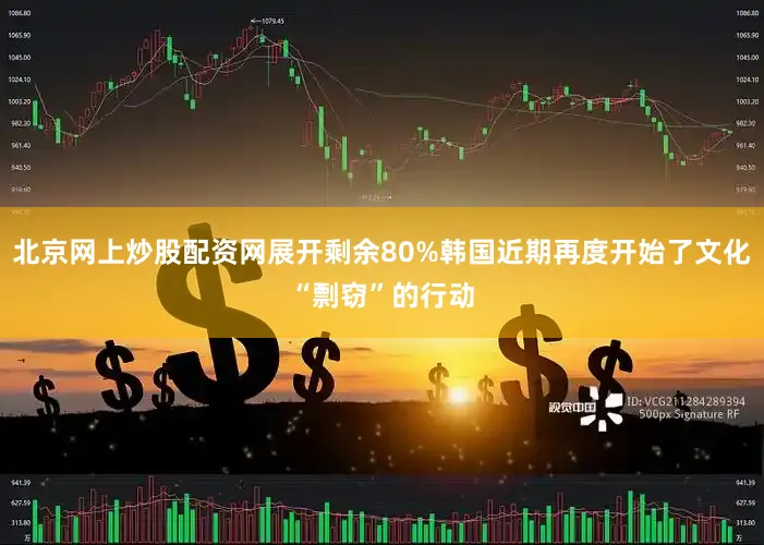 北京网上炒股配资网展开剩余80%韩国近期再度开始了文化“剽窃”的行动
