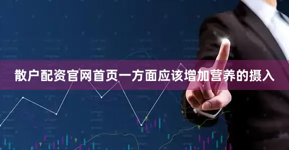 散户配资官网首页一方面应该增加营养的摄入