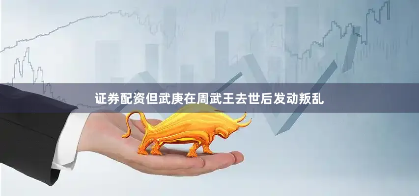 证券配资但武庚在周武王去世后发动叛乱