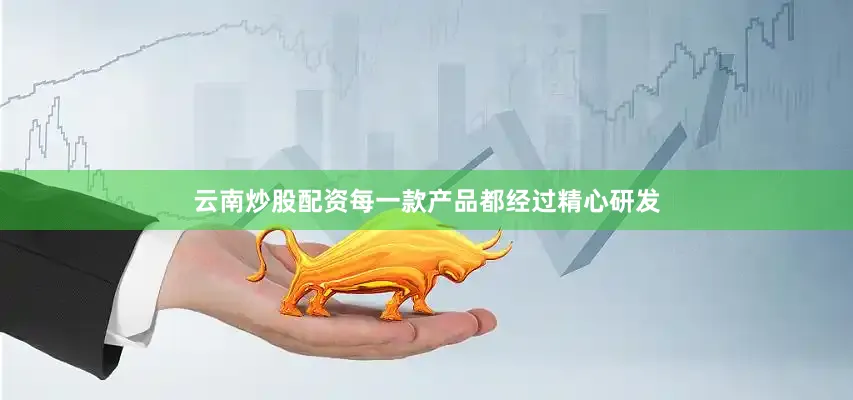 云南炒股配资每一款产品都经过精心研发