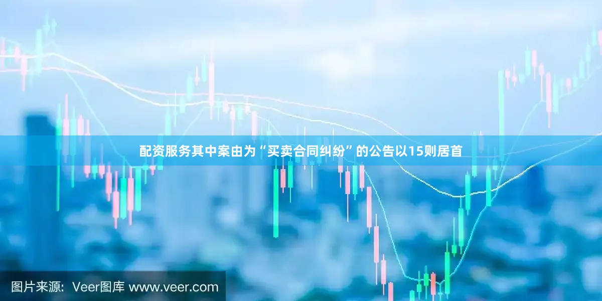 配资服务其中案由为“买卖合同纠纷”的公告以15则居首