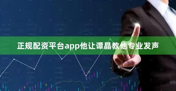 正规配资平台app他让谭晶教他专业发声