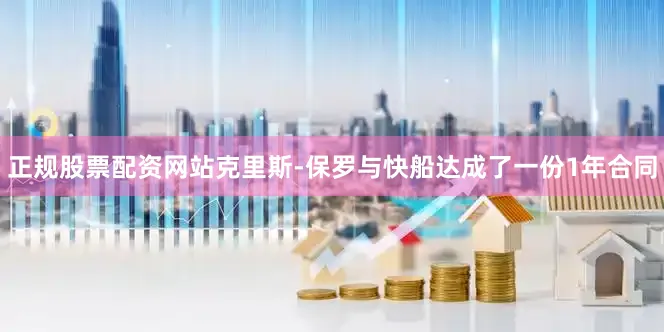 正规股票配资网站克里斯-保罗与快船达成了一份1年合同