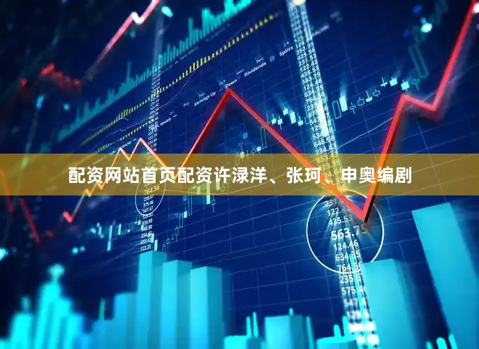 配资网站首页配资许渌洋、张珂、申奥编剧