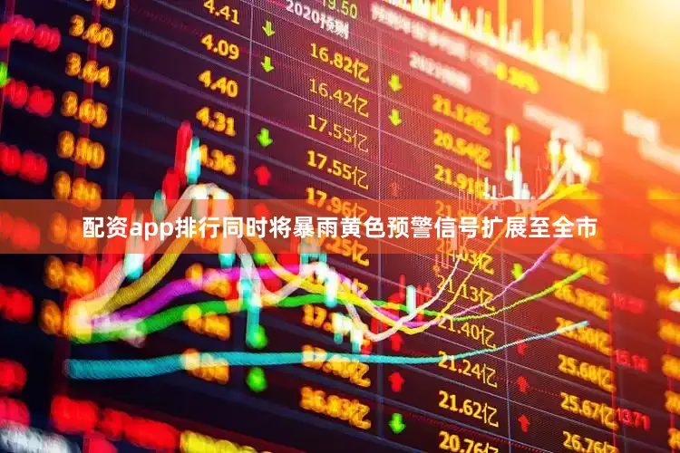 配资app排行同时将暴雨黄色预警信号扩展至全市