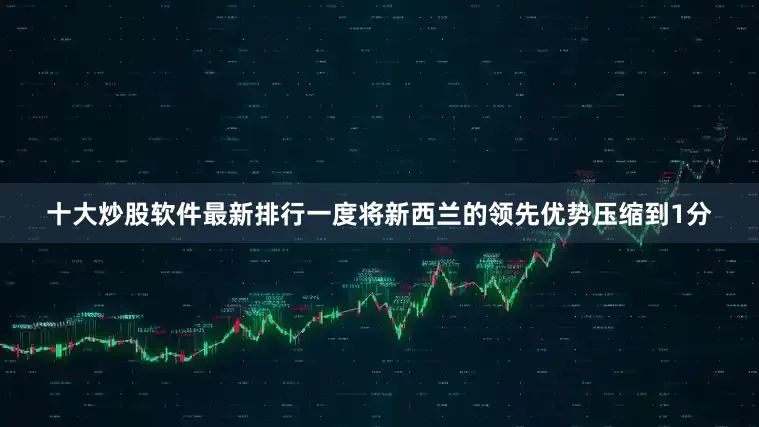 十大炒股软件最新排行一度将新西兰的领先优势压缩到1分