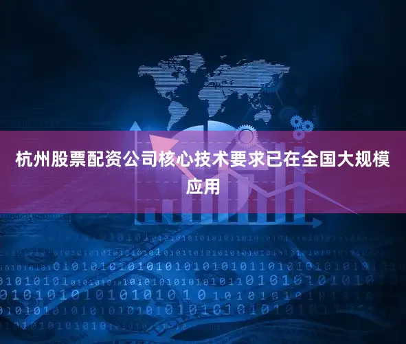 杭州股票配资公司核心技术要求已在全国大规模应用