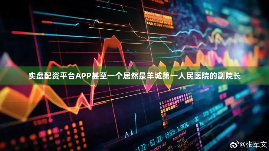 实盘配资平台APP甚至一个居然是羊城第一人民医院的副院长