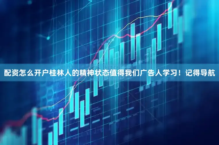 配资怎么开户桂林人的精神状态值得我们广告人学习！记得导航
