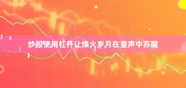 炒股使用杠杆让烽火岁月在童声中苏醒
