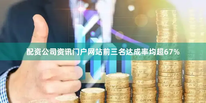 配资公司资讯门户网站前三名达成率均超67%