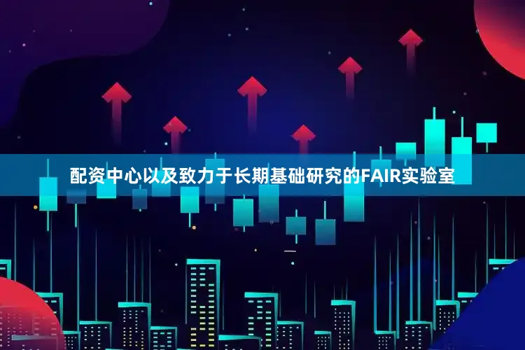 配资中心以及致力于长期基础研究的FAIR实验室