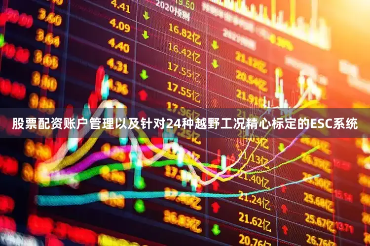 股票配资账户管理以及针对24种越野工况精心标定的ESC系统