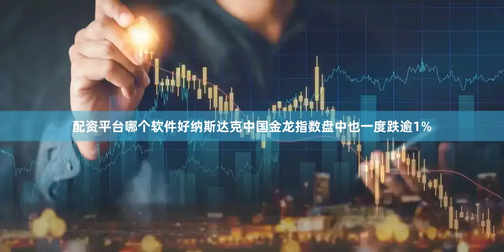 配资平台哪个软件好纳斯达克中国金龙指数盘中也一度跌逾1%