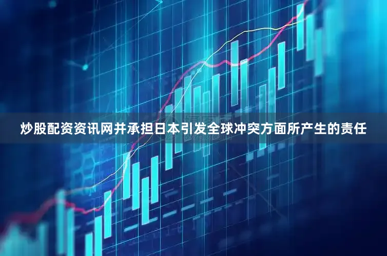 炒股配资资讯网并承担日本引发全球冲突方面所产生的责任