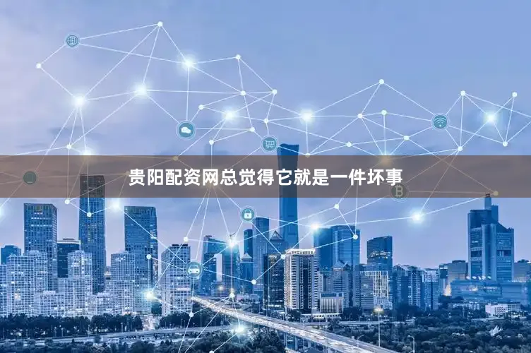 贵阳配资网总觉得它就是一件坏事