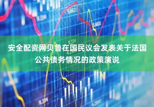 安全配资网贝鲁在国民议会发表关于法国公共债务情况的政策演说