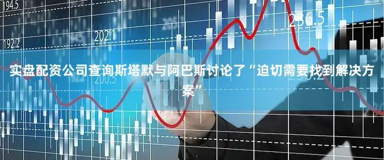 实盘配资公司查询斯塔默与阿巴斯讨论了“迫切需要找到解决方案”