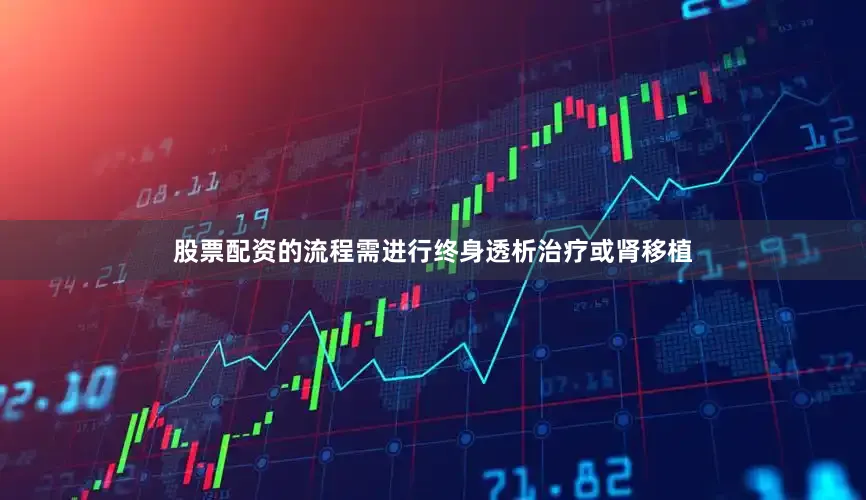 股票配资的流程需进行终身透析治疗或肾移植