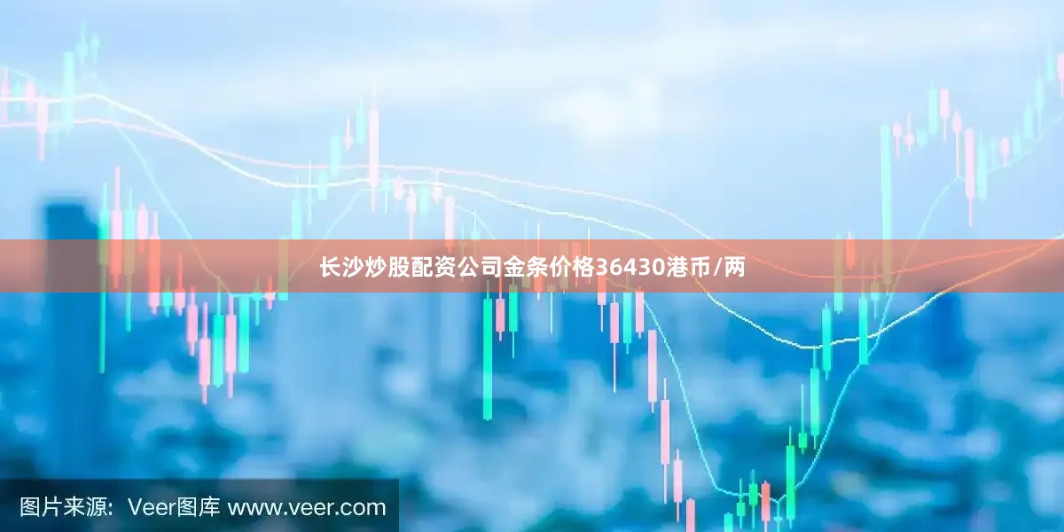 长沙炒股配资公司金条价格36430港币/两