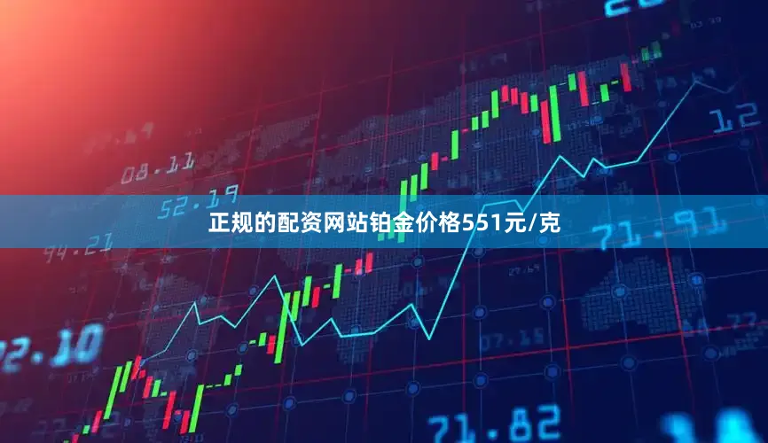 正规的配资网站铂金价格551元/克
