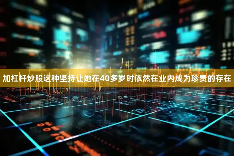 加杠杆炒股这种坚持让她在40多岁时依然在业内成为珍贵的存在