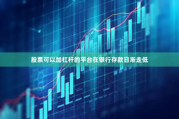 股票可以加杠杆的平台　　在银行存款日渐走低