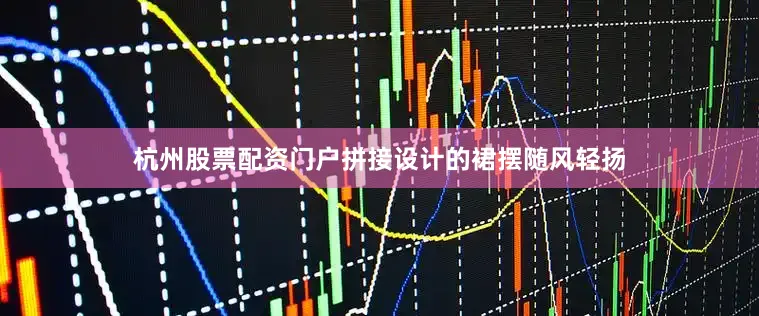 杭州股票配资门户拼接设计的裙摆随风轻扬