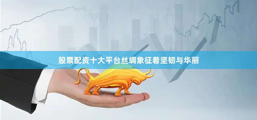 股票配资十大平台丝绸象征着坚韧与华丽