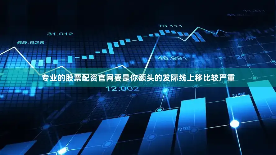 专业的股票配资官网要是你额头的发际线上移比较严重