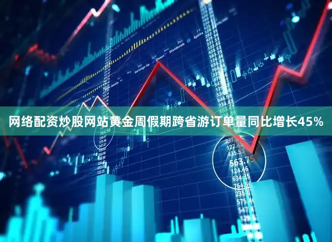 网络配资炒股网站黄金周假期跨省游订单量同比增长45%