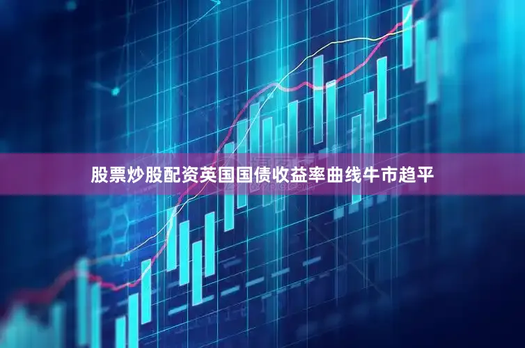 股票炒股配资英国国债收益率曲线牛市趋平