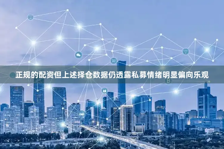 正规的配资但上述择仓数据仍透露私募情绪明显偏向乐观