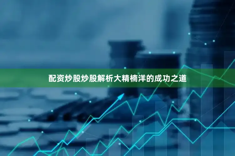 配资炒股炒股解析大精楠洋的成功之道